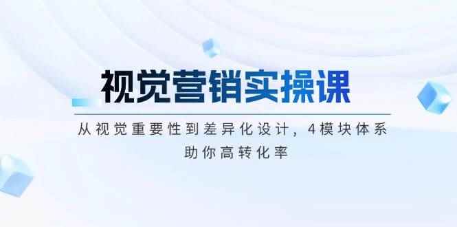 （14146期）视觉营销实操课, 从视觉重要性到差异化设计, 4模块体系, 助你高转化率-咩咩网络