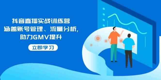 （14143期）抖音直播实战训练营：涵盖账号管理、流量分析, 助力GMV提升-咩咩网络