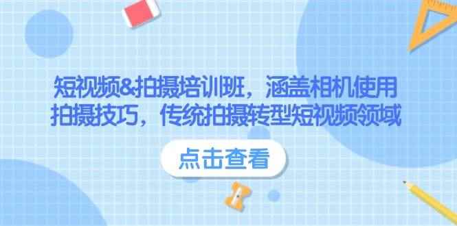 （14144期）短视频&拍摄培训班，涵盖相机使用、拍摄技巧，传统拍摄转型短视频领域-咩咩网络