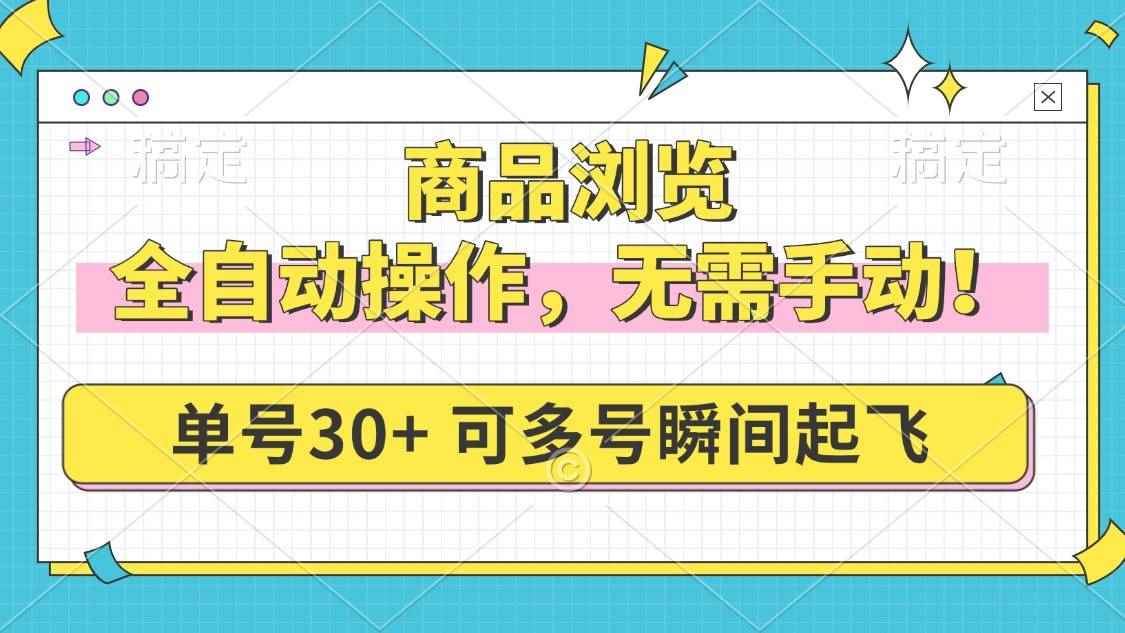 （14131期）商品浏览，全自动操作，无需手动，单号一天30+，多号矩阵，瞬间起飞-咩咩网络