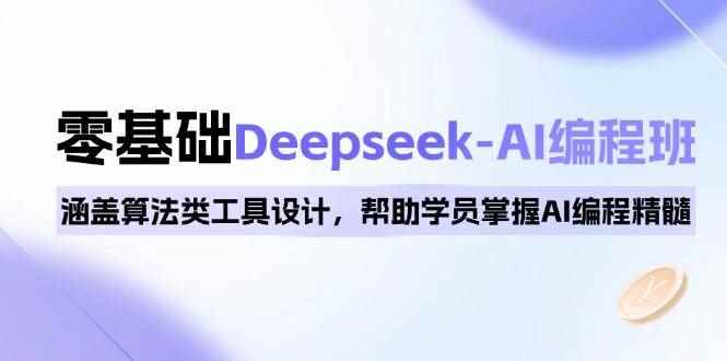 （14113期）0基础Deepseek-AI编程班，涵盖算法类工具设计，帮助学员掌握AI编程精髓-咩咩网络
