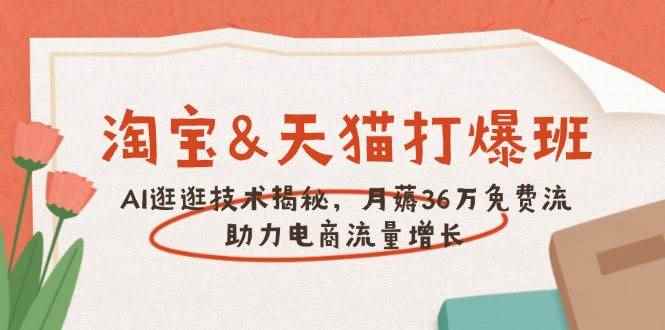 （14106期）淘宝&天猫 打爆班，AI逛逛技术揭秘，月薅36万免费流，助力流量增长-咩咩网络