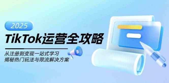 （14105期）TikTok运营全攻略，从注册到变现一站式学习，揭秘热门玩法与限流解决方案-咩咩网络
