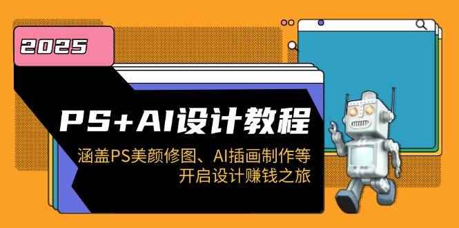 （14103期）PS+AI设计教程：涵盖PS美颜修图、AI插画制作等，开启设计赚钱之旅-咩咩网络
