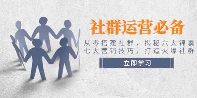 （14102期）社群运营必备！从零搭建社群，揭秘六大锦囊、七大营销技巧，打造火爆社群-咩咩网络