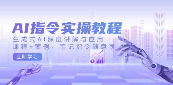（14097期）AI指令实操教程，生成式AI深度讲解与应用，课程+案例，笔记指令随意享-咩咩网络