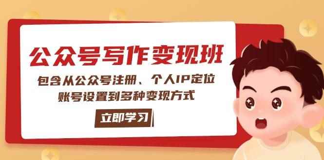 （14088期）公众号变现班：包含从公众号注册、个人IP定位、账号设置到多种变现方式-咩咩网络