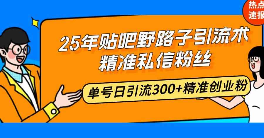 （14082期）25年贴吧野路子引流术，精准私信粉丝，单号日引流300+精准创业粉-咩咩网络