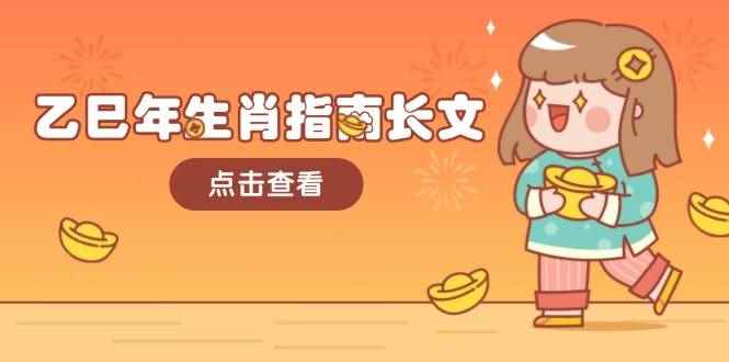 （14070期）乙巳年生肖指南长文，结合大环境与生肖，字字精华，助你财福顺利 迎接好运-咩咩网络