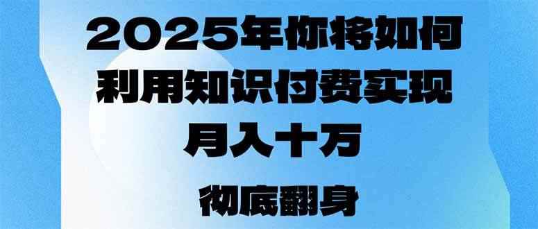 （14061期）2025年，你将如何利用知识付费实现月入十万，甚至年入百万？-咩咩网络