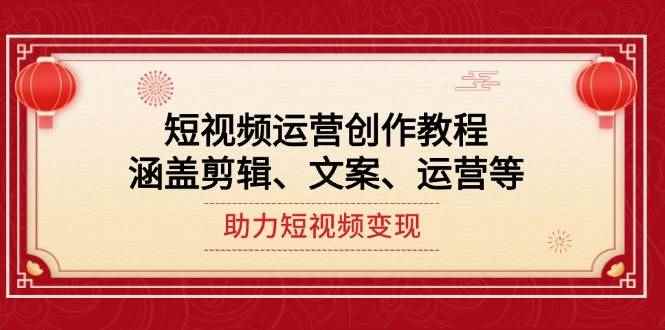 （14058期）短视频运营创作教程，涵盖剪辑、文案、运营等，助力短视频变现-咩咩网络