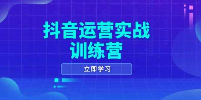 （14057期）抖音运营实战训练营，0-1打造短视频爆款，涵盖拍摄剪辑、运营推广等全过程-咩咩网络