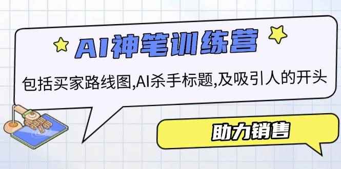 （14055期）AI销售训练营，包括买家路线图, AI杀手标题,及吸引人的开头，助力销售-咩咩网络