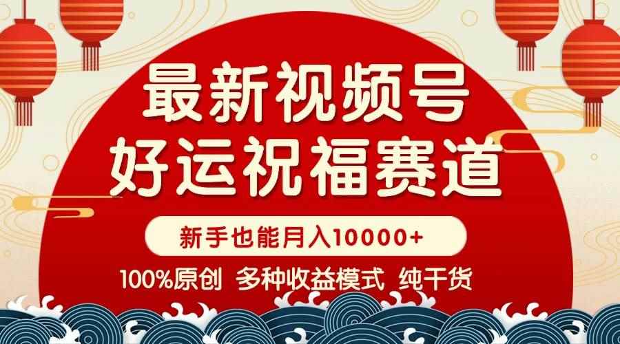 （14048期）视频号【好运祝福】暴力赛道，商品橱窗-创作分成 条条爆 小白轻松上手 …-咩咩网络