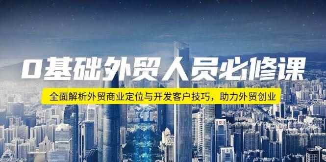 （14046期）0基础外贸人员必修课：全面解析外贸商业定位与开发客户技巧，助力外贸创业-咩咩网络