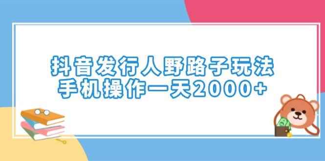 （14041期）抖音发行人野路子玩法，手机操作一天2000+-咩咩网络