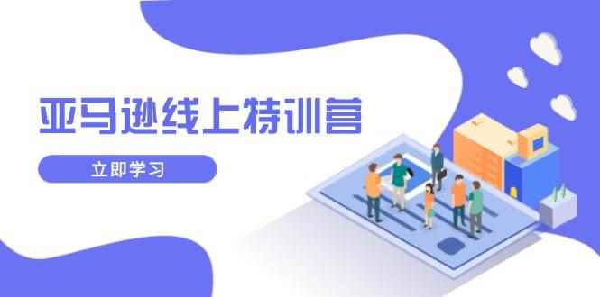 （14034期）亚马逊线上特训营，新品成长与库存规划，提升品牌推广能力，实现业务增长-咩咩网络
