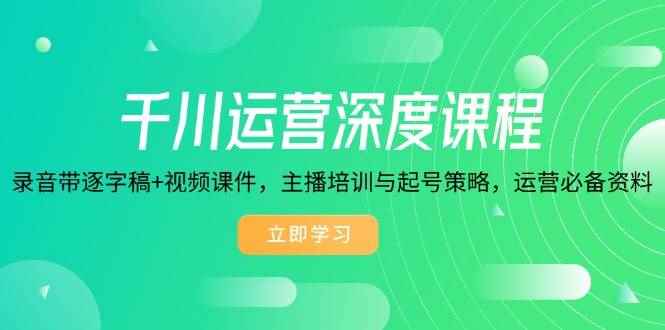 （14031期）千川运营深度课程，录音带逐字稿+视频课件，主播培训与起号策略，运营…-咩咩网络