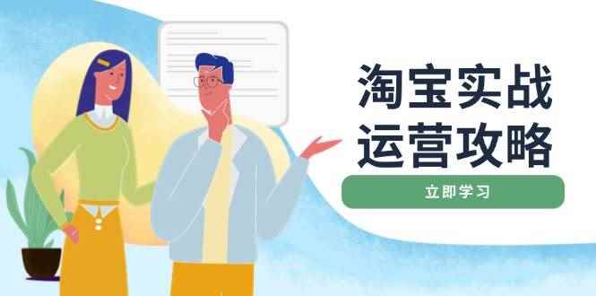 （14025期）淘宝实战运营攻略：店铺基础优化、直通车推广、爆款打造、客服管理、搜…-咩咩网络