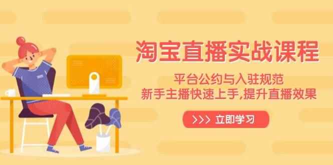 （14024期）淘宝直播实战课程，平台公约与入驻规范，新手主播快速上手, 提升直播效果-咩咩网络