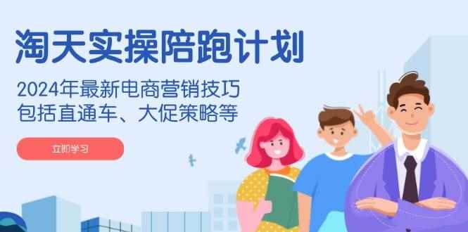 （14008期）淘天实操陪跑计划，2024年最新电商营销技巧，包括直通车、大促策略等-咩咩网络