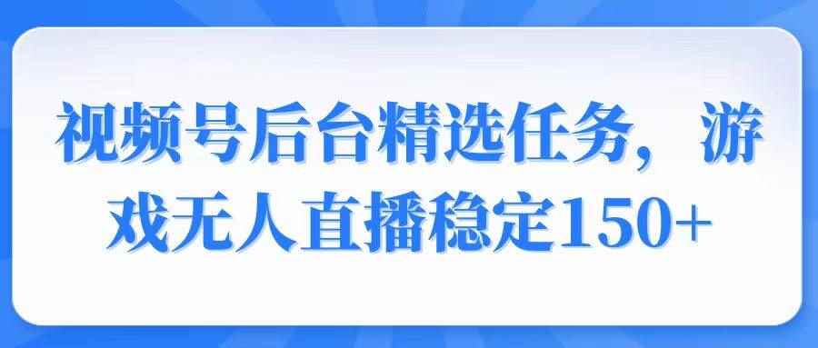 （14004期）视频号精选变现任务，游戏无人直播稳定150+-咩咩网络