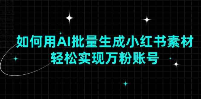 （13992期）如何用AI批量生成小红书素材，轻松实现万粉账号-咩咩网络