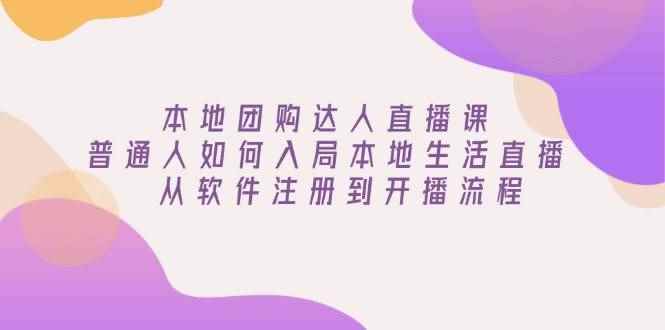 （13981期）本地团购达人直播课：普通人如何入局本地生活直播, 从软件注册到开播流程-咩咩网络