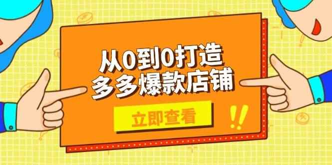 （13973期）从0到0打造多多爆款店铺，选品、上架、优化技巧，助力商家实现高效运营-咩咩网络