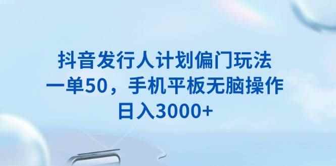 （13967期）抖音发行人计划偏门玩法，一单50，手机平板无脑操作，日入3000+-咩咩网络