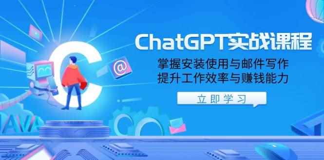 （13964期）ChatGPT实战课程，掌握安装使用与邮件写作，提升工作效率与赚钱能力-咩咩网络