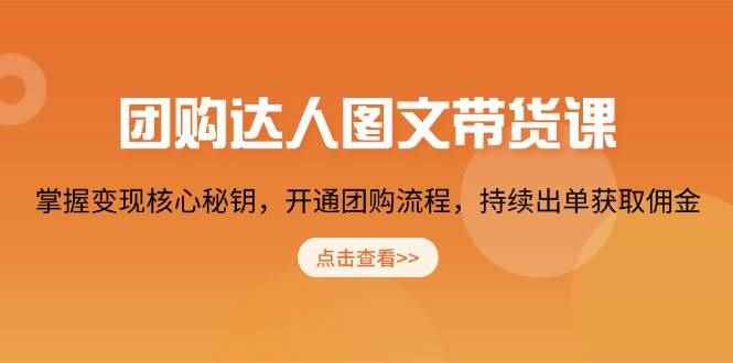 （13959期）团购 达人图文带货课，掌握变现核心秘钥，开通团购流程，持续出单获取佣金-咩咩网络