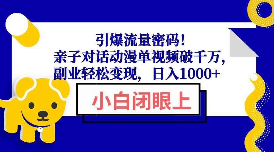 （13956期）引爆流量密码！亲子对话动漫单视频破千万，副业轻松变现，日入1000+-咩咩网络