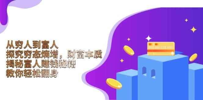 （13953期）从穷人到富人：探究穷态熵增，财富本质，揭秘富人赚钱秘籍，教你轻松翻身-咩咩网络