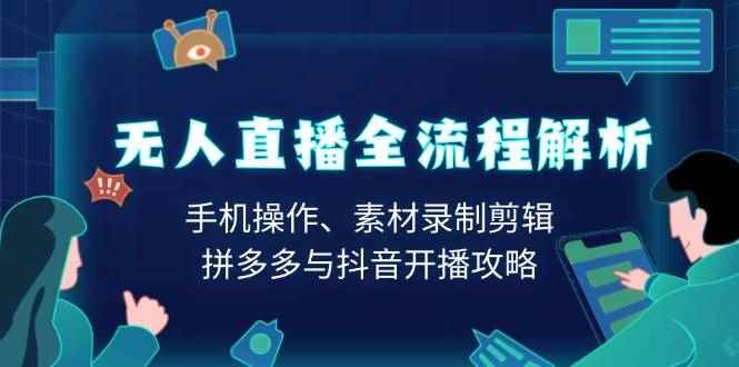 （13969期）无人直播全流程解析：手机操作、素材录制剪辑、拼多多与抖音开播攻略-咩咩网络