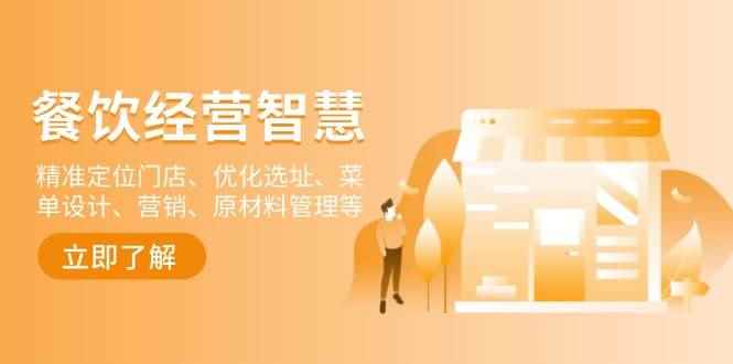 （13964期）餐饮店经营智慧：精准定位门店、优化选址、菜单设计、营销、原材料管理等-咩咩网络