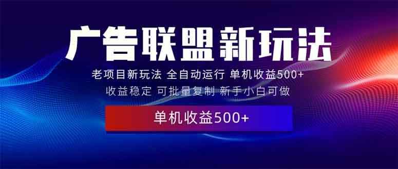 （13965期）2025全新广告联盟玩法 单机500+课程实操分享 小白可无脑操作-咩咩网络