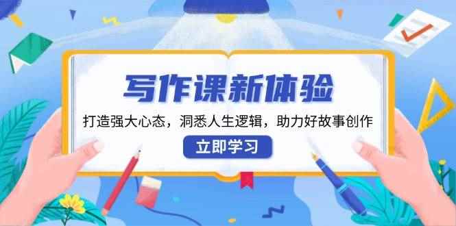 （13938期）写作课新体验，打造强大心态，洞悉人生逻辑，助力好故事创作-咩咩网络