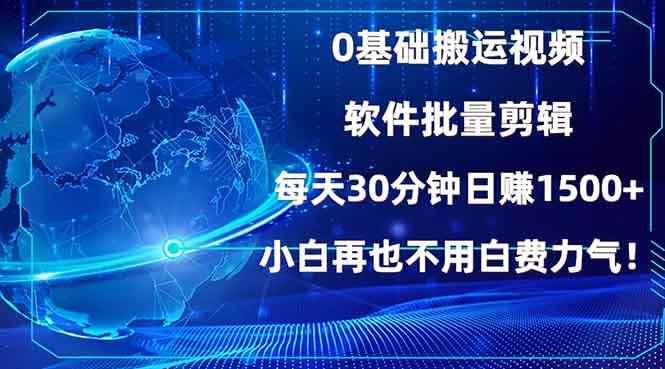 （13936期）0基础搬运视频，批量剪辑，每天30分钟日赚1500+，小白再也不用白费…-咩咩网络