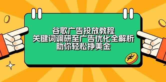 （13922期）谷歌广告投放教程：关键词调研至广告优化全解析，助你轻松挣美金-咩咩网络