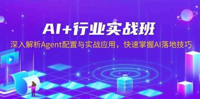 （13917期）AI+行业实战班，深入解析Agent配置与实战应用，快速掌握AI落地技巧-咩咩网络