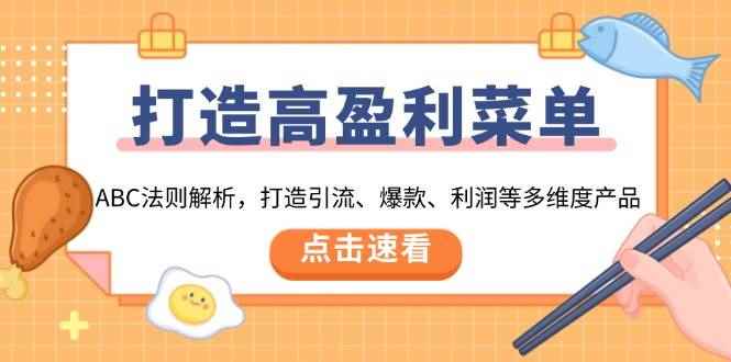 （13916期）打造高盈利 菜单：ABC法则解析，打造引流、爆款、利润等多维度产品-咩咩网络