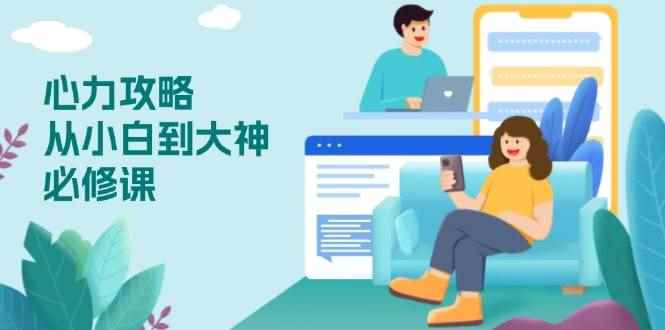（13913期）心力 攻略，从小白到大神必修课，技能与心力独立，助你自信从容面对挑战-咩咩网络
