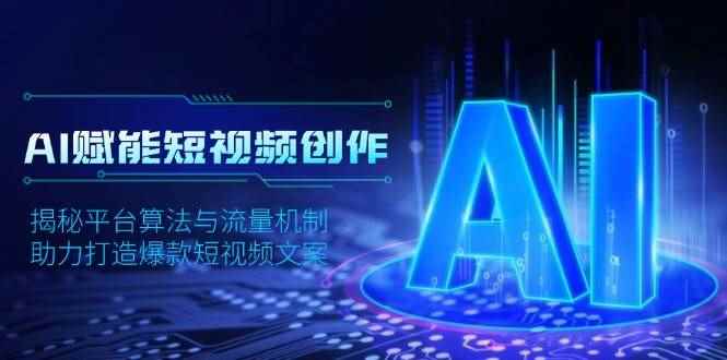 （13911期）AI赋能短视频创作，揭秘平台算法与流量机制，助力打造爆款短视频文案-咩咩网络
