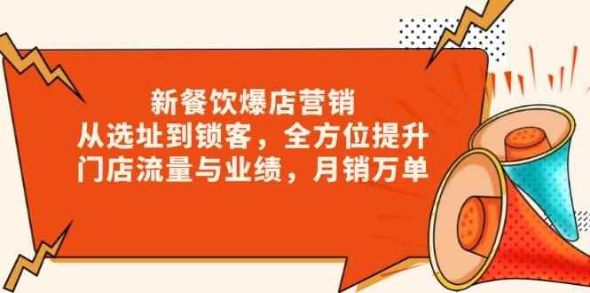 （13910期）新 餐饮爆店营销，从选址到锁客，全方位提升门店流量与业绩，月销万单-咩咩网络