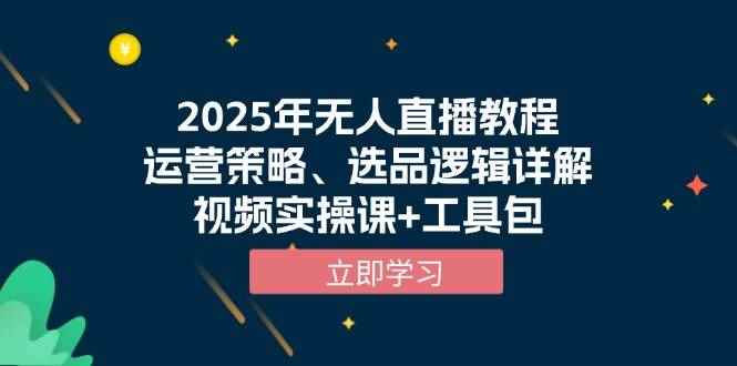 （13909期）2025年无人直播教程，运营策略、选品逻辑详解，视频实操课+工具包-咩咩网络