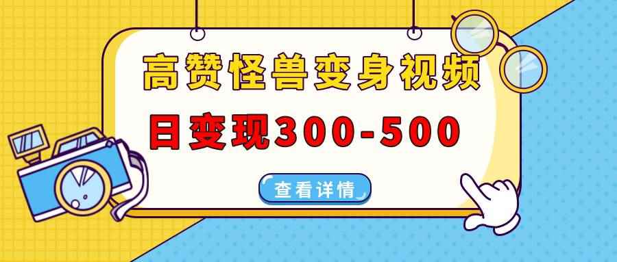 （13906期）高赞怪兽变身视频制作，日变现300-500，多平台发布（抖音、视频号、小红书-咩咩网络