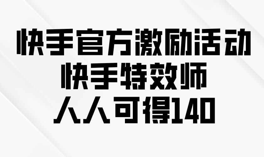 （13903期）快手官方激励活动-快手特效师，人人可得140-咩咩网络