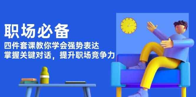 （13901期）职场必备，四件套课教你学会强势表达，掌握关键对话，提升职场竞争力-咩咩网络
