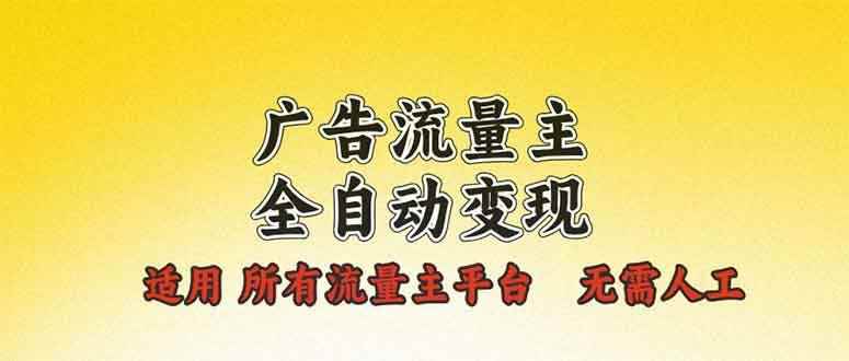 （13875期）广告流量主全自动变现，适用所有流量主平台，无需人工，单机日入500+-咩咩网络